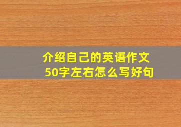 介绍自己的英语作文50字左右怎么写好句