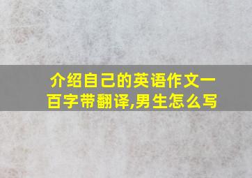 介绍自己的英语作文一百字带翻译,男生怎么写