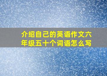 介绍自己的英语作文六年级五十个词语怎么写