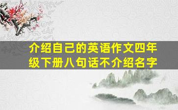 介绍自己的英语作文四年级下册八句话不介绍名字