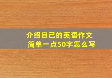 介绍自己的英语作文简单一点50字怎么写