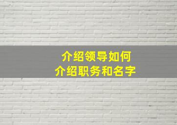 介绍领导如何介绍职务和名字