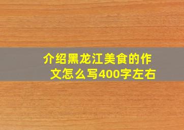 介绍黑龙江美食的作文怎么写400字左右