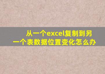 从一个excel复制到另一个表数据位置变化怎么办