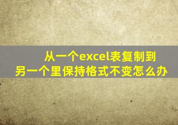 从一个excel表复制到另一个里保持格式不变怎么办