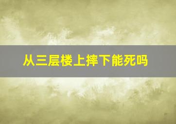 从三层楼上摔下能死吗