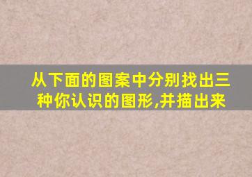 从下面的图案中分别找出三种你认识的图形,并描出来