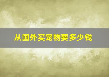 从国外买宠物要多少钱