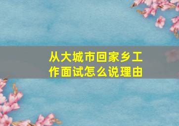 从大城市回家乡工作面试怎么说理由