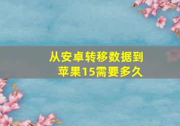 从安卓转移数据到苹果15需要多久