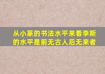 从小篆的书法水平来看李斯的水平是前无古人后无来者