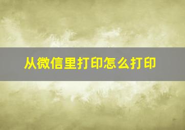 从微信里打印怎么打印