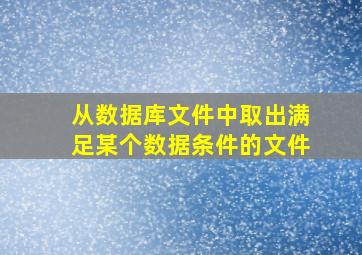 从数据库文件中取出满足某个数据条件的文件