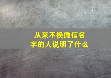 从来不换微信名字的人说明了什么