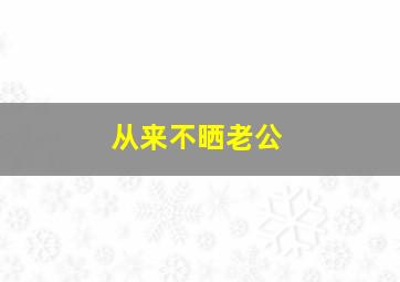 从来不晒老公