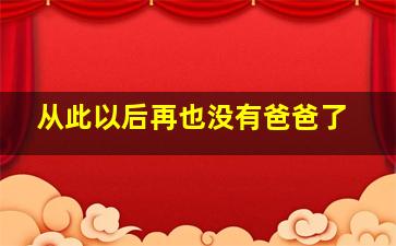 从此以后再也没有爸爸了