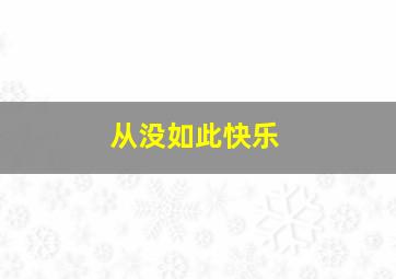 从没如此快乐