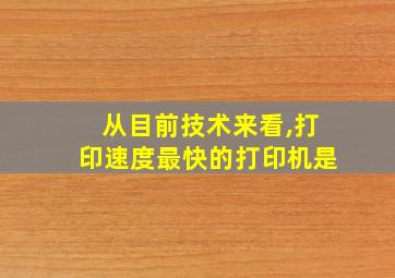 从目前技术来看,打印速度最快的打印机是