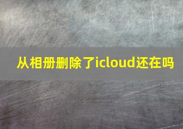 从相册删除了icloud还在吗