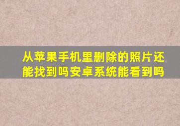 从苹果手机里删除的照片还能找到吗安卓系统能看到吗