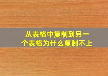 从表格中复制到另一个表格为什么复制不上