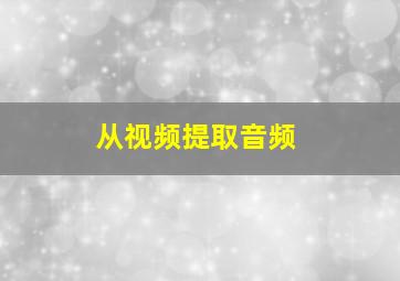 从视频提取音频