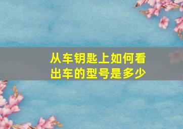 从车钥匙上如何看出车的型号是多少