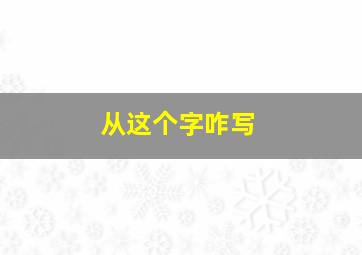 从这个字咋写