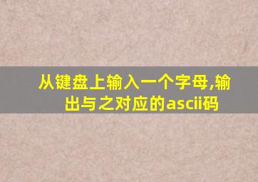 从键盘上输入一个字母,输出与之对应的ascii码