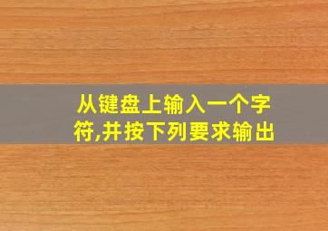 从键盘上输入一个字符,并按下列要求输出