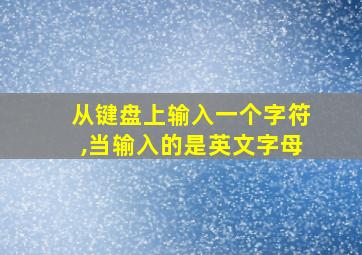 从键盘上输入一个字符,当输入的是英文字母