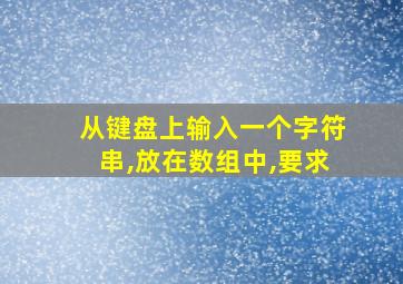 从键盘上输入一个字符串,放在数组中,要求