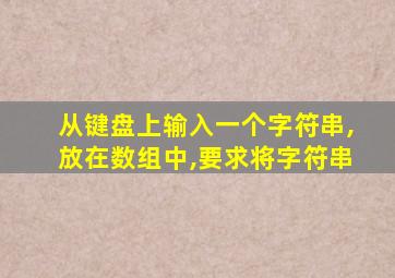 从键盘上输入一个字符串,放在数组中,要求将字符串