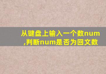 从键盘上输入一个数num,判断num是否为回文数