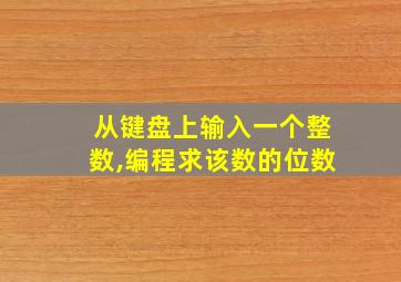 从键盘上输入一个整数,编程求该数的位数