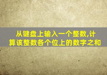 从键盘上输入一个整数,计算该整数各个位上的数字之和