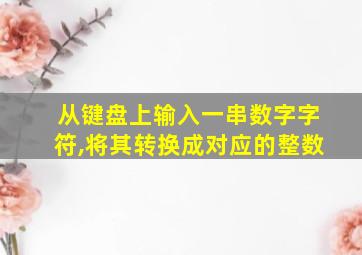 从键盘上输入一串数字字符,将其转换成对应的整数