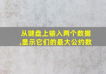 从键盘上输入两个数据,显示它们的最大公约数