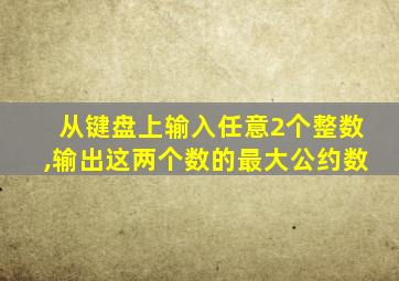 从键盘上输入任意2个整数,输出这两个数的最大公约数