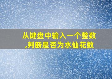 从键盘中输入一个整数,判断是否为水仙花数