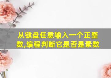 从键盘任意输入一个正整数,编程判断它是否是素数