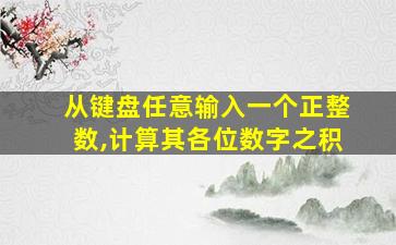 从键盘任意输入一个正整数,计算其各位数字之积