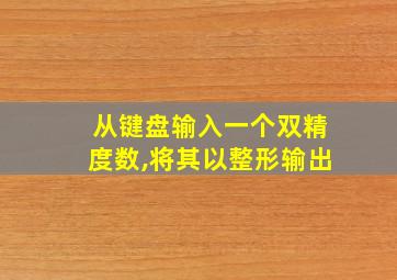 从键盘输入一个双精度数,将其以整形输出