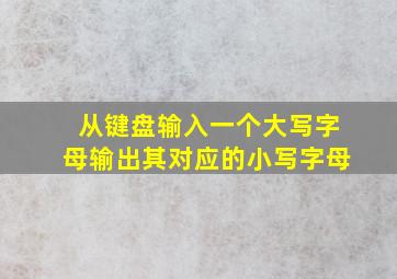 从键盘输入一个大写字母输出其对应的小写字母