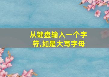 从键盘输入一个字符,如是大写字母