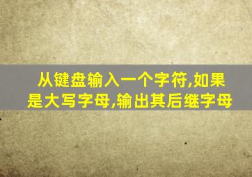 从键盘输入一个字符,如果是大写字母,输出其后继字母