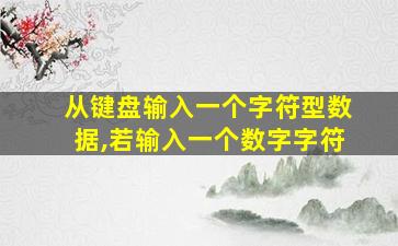 从键盘输入一个字符型数据,若输入一个数字字符