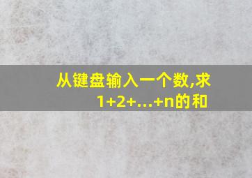 从键盘输入一个数,求1+2+...+n的和