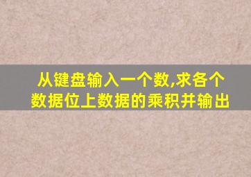 从键盘输入一个数,求各个数据位上数据的乘积并输出