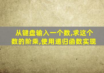 从键盘输入一个数,求这个数的阶乘,使用递归函数实现